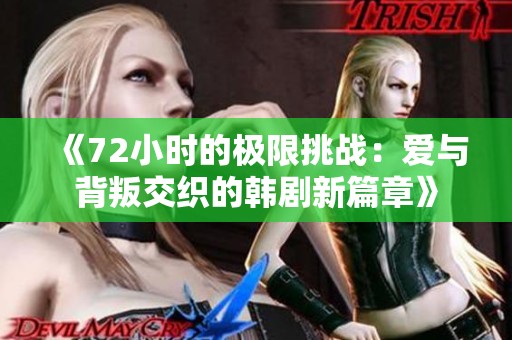 《72小时的极限挑战：爱与背叛交织的韩剧新篇章》