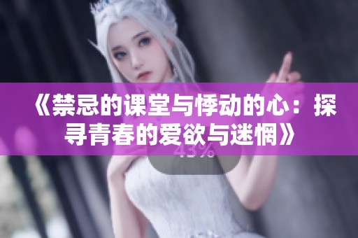 《禁忌的课堂与悸动的心：探寻青春的爱欲与迷惘》