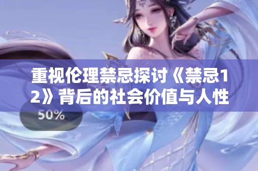 重视伦理禁忌探讨《禁忌12》背后的社会价值与人性反思