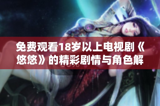 免费观看18岁以上电视剧《悠悠》的精彩剧情与角色解析