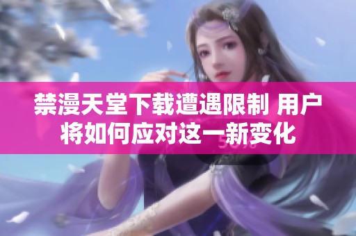 禁漫天堂下载遭遇限制 用户将如何应对这一新变化
