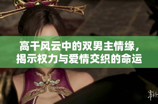 高干风云中的双男主情缘，揭示权力与爱情交织的命运故事