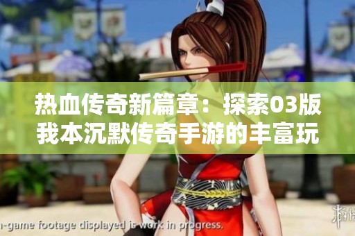 热血传奇新篇章：探索03版我本沉默传奇手游的丰富玩法与乐趣
