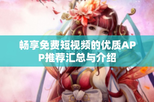 畅享免费短视频的优质APP推荐汇总与介绍