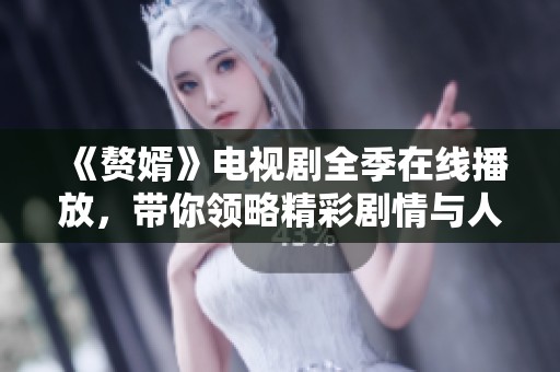 《赘婿》电视剧全季在线播放，带你领略精彩剧情与人物成长