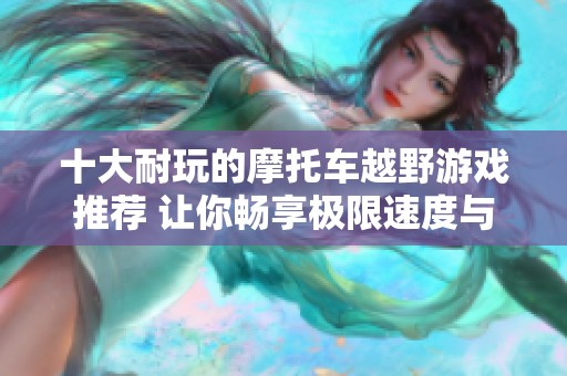 十大耐玩的摩托车越野游戏推荐 让你畅享极限速度与冒险乐趣