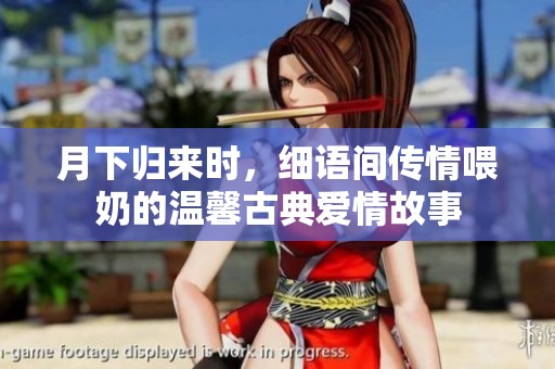 月下归来时，细语间传情喂奶的温馨古典爱情故事