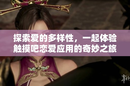 探索爱的多样性，一起体验触摸吧恋爱应用的奇妙之旅！
