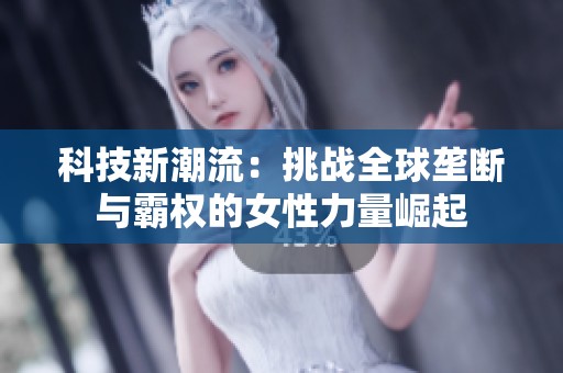 科技新潮流：挑战全球垄断与霸权的女性力量崛起