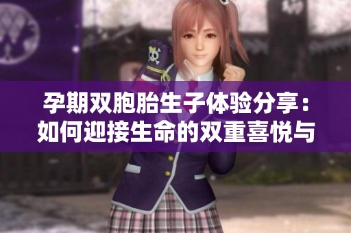 孕期双胞胎生子体验分享：如何迎接生命的双重喜悦与挑战