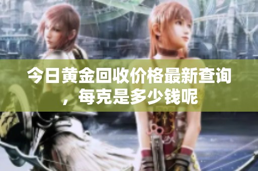 今日黄金回收价格最新查询，每克是多少钱呢