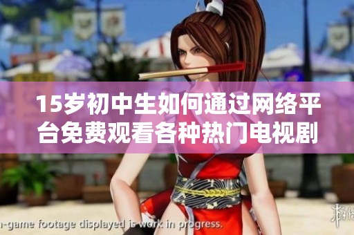15岁初中生如何通过网络平台免费观看各种热门电视剧的攻略分享