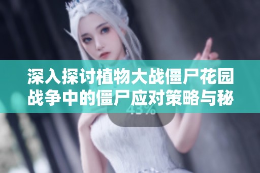 深入探讨植物大战僵尸花园战争中的僵尸应对策略与秘技