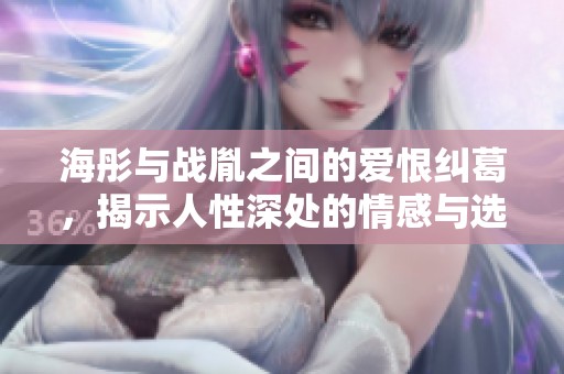 海彤与战胤之间的爱恨纠葛，揭示人性深处的情感与选择