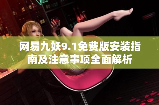 网易九妖9.1免费版安装指南及注意事项全面解析