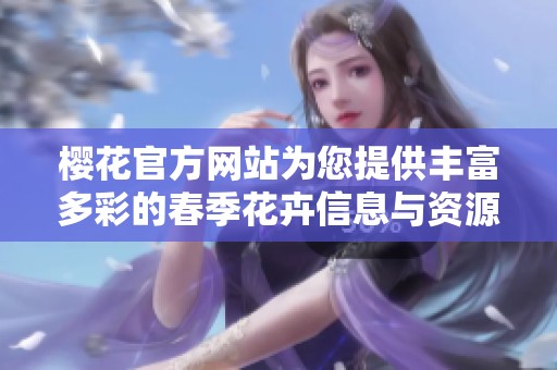樱花官方网站为您提供丰富多彩的春季花卉信息与资源分享