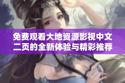 免费观看大地资源影视中文二页的全新体验与精彩推荐