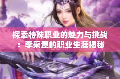 探索特殊职业的魅力与挑战：李采潭的职业生涯揭秘