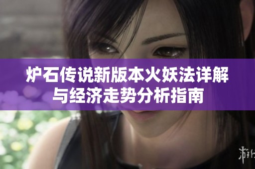 炉石传说新版本火妖法详解与经济走势分析指南