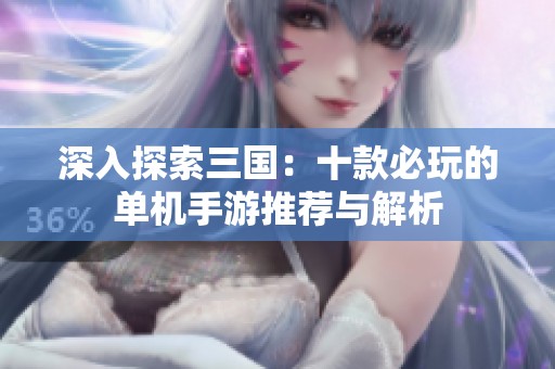 深入探索三国：十款必玩的单机手游推荐与解析