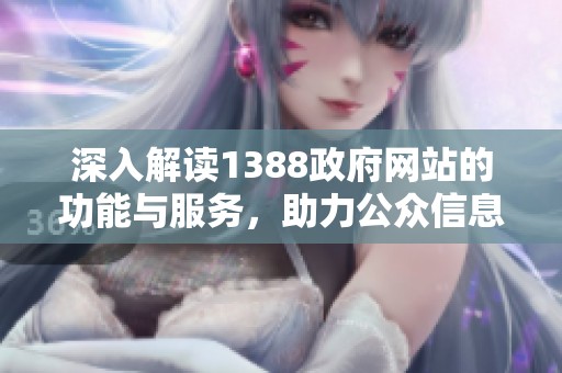 深入解读1388政府网站的功能与服务，助力公众信息获取和交流