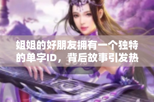 姐姐的好朋友拥有一个独特的单字ID，背后故事引发热议