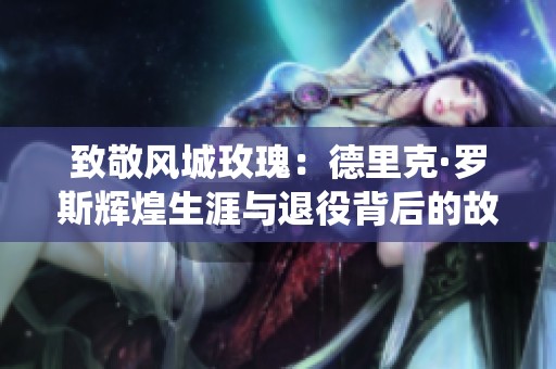 致敬风城玫瑰：德里克·罗斯辉煌生涯与退役背后的故事