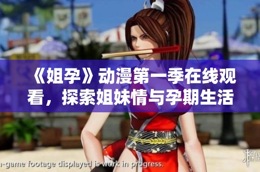 《姐孕》动漫第一季在线观看，探索姐妹情与孕期生活的心动故事