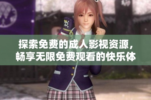 探索免费的成人影视资源，畅享无限免费观看的快乐体验