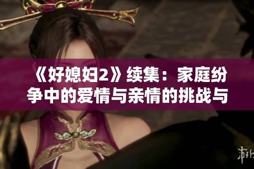 《好媳妇2》续集：家庭纷争中的爱情与亲情的挑战与成长