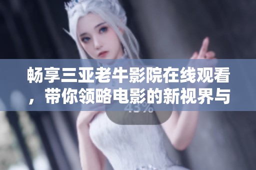 畅享三亚老牛影院在线观看，带你领略电影的新视界与精彩瞬间