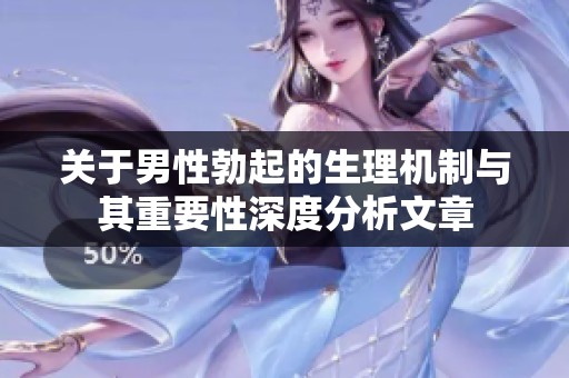 关于男性勃起的生理机制与其重要性深度分析文章