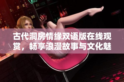 古代洞房情缘双语版在线观赏，畅享浪漫故事与文化魅力