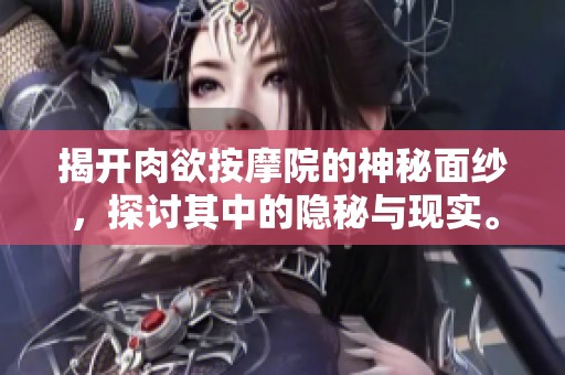 揭开肉欲按摩院的神秘面纱，探讨其中的隐秘与现实。
