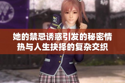 她的禁忌诱惑引发的秘密情热与人生抉择的复杂交织