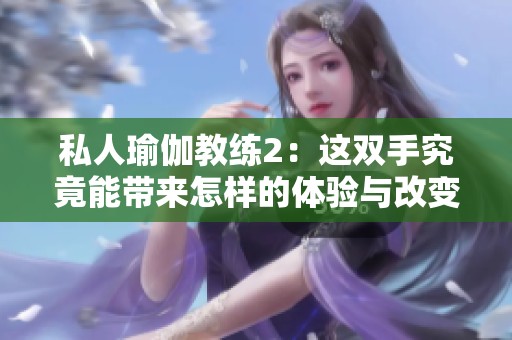 私人瑜伽教练2：这双手究竟能带来怎样的体验与改变