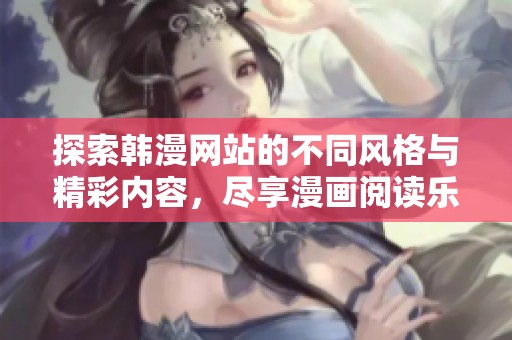 探索韩漫网站的不同风格与精彩内容，尽享漫画阅读乐趣