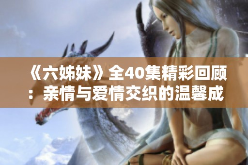 《六姊妹》全40集精彩回顾：亲情与爱情交织的温馨成长故事