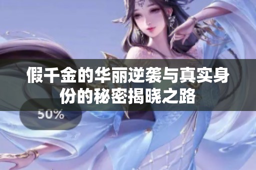 假千金的华丽逆袭与真实身份的秘密揭晓之路