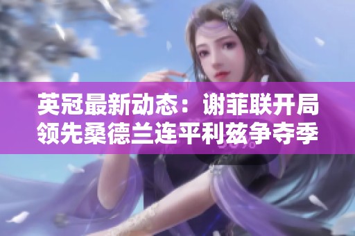 英冠最新动态：谢菲联开局领先桑德兰连平利兹争夺季初优势