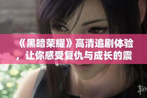 《黑暗荣耀》高清追剧体验，让你感受复仇与成长的震撼故事