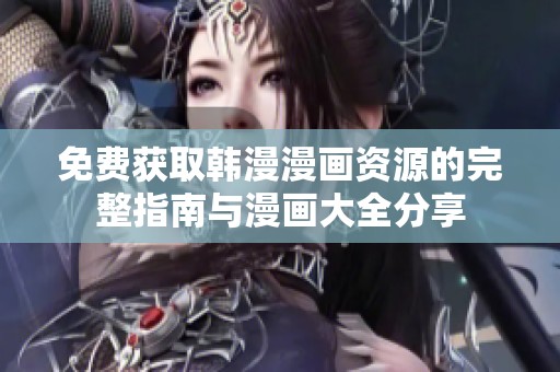 免费获取韩漫漫画资源的完整指南与漫画大全分享