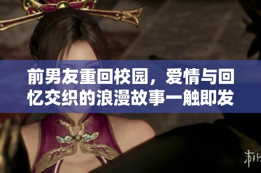 前男友重回校园，爱情与回忆交织的浪漫故事一触即发