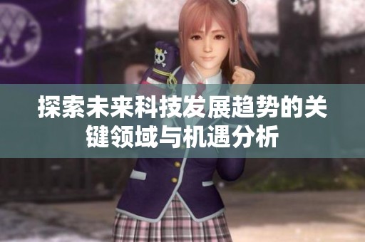 探索未来科技发展趋势的关键领域与机遇分析