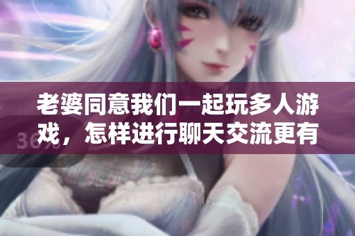 老婆同意我们一起玩多人游戏，怎样进行聊天交流更有趣