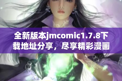 全新版本jmcomic1.7.8下载地址分享，尽享精彩漫画体验与更多功能介绍！