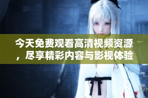 今天免费观看高清视频资源，尽享精彩内容与影视体验