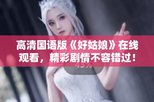 高清国语版《好姑娘》在线观看，精彩剧情不容错过！