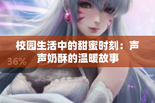 校园生活中的甜蜜时刻：声声奶酥的温暖故事