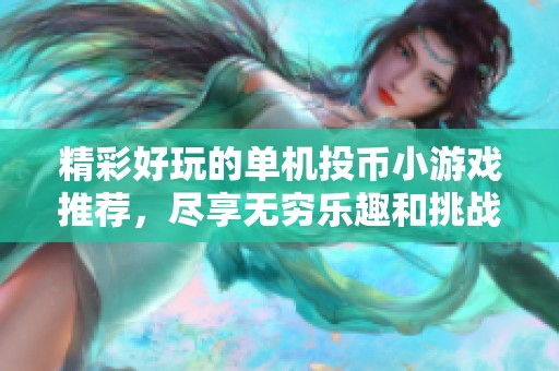 精彩好玩的单机投币小游戏推荐，尽享无穷乐趣和挑战体验